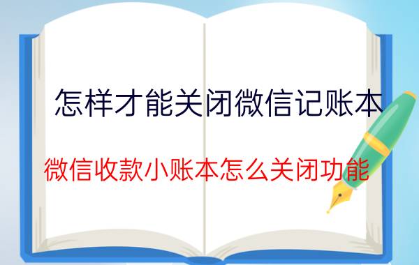 怎样才能关闭微信记账本 微信收款小账本怎么关闭功能？